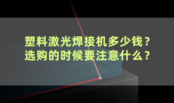 塑料激光焊接機多少錢？ 選購的時候要注意什么？(圖1)