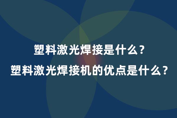 塑料激光焊接是什么？塑料激光焊接機的優(yōu)點是什么？(圖1)