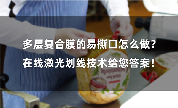多層復(fù)合膜的易撕口怎么做？ 在線激光劃線技術(shù)給您答案！(圖1)