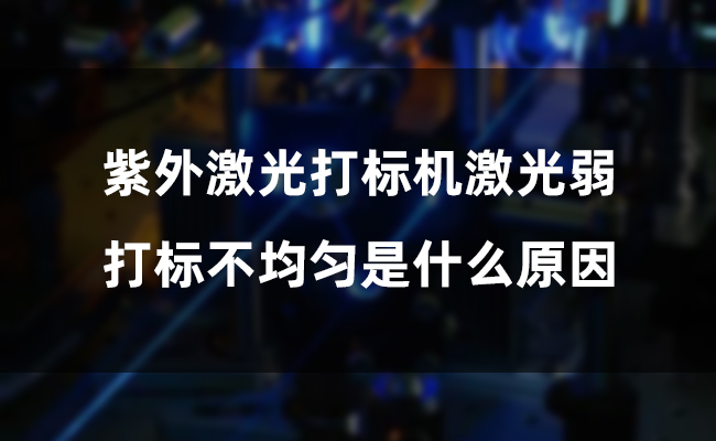 紫外激光打標(biāo)機(jī)激光弱，打標(biāo)不均勻是什么原因(圖1)